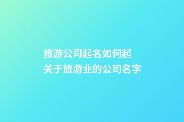 旅游公司起名如何起 关于旅游业的公司名字